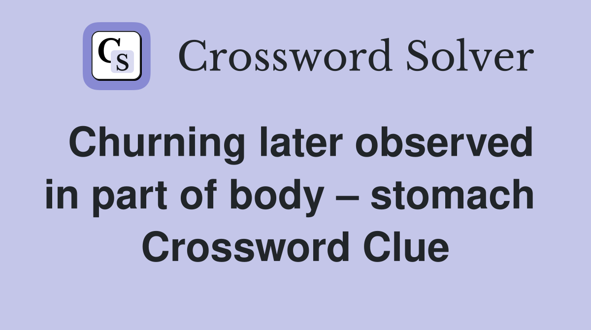 Churning later observed in part of body – stomach  Crossword Clue