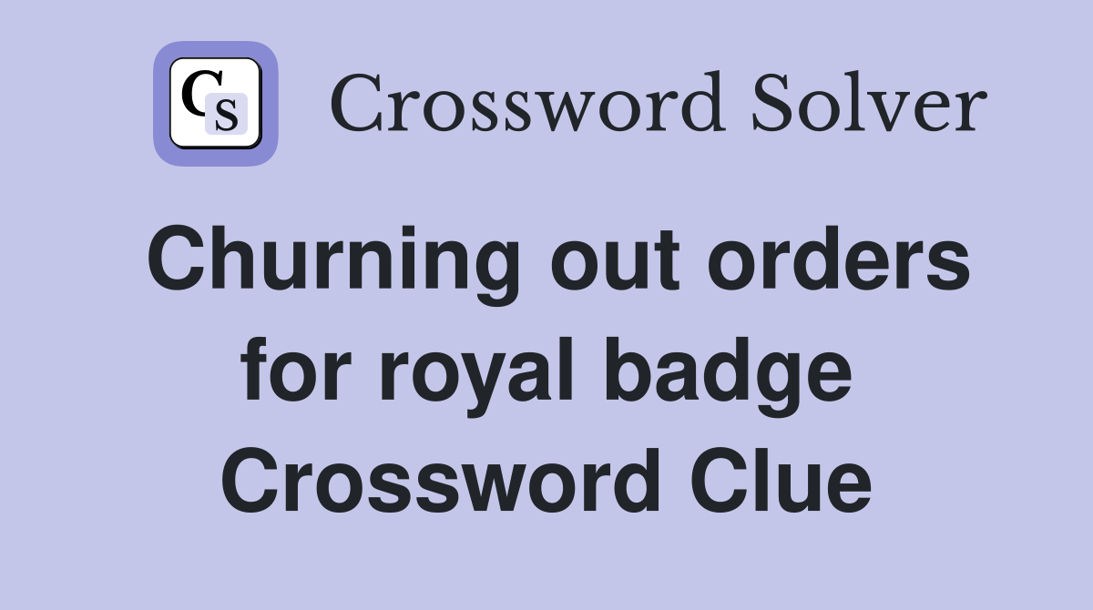 Churning out orders for royal badge Crossword Clue