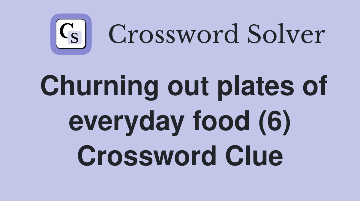 Churning out plates of everyday food (6) Crossword Clue