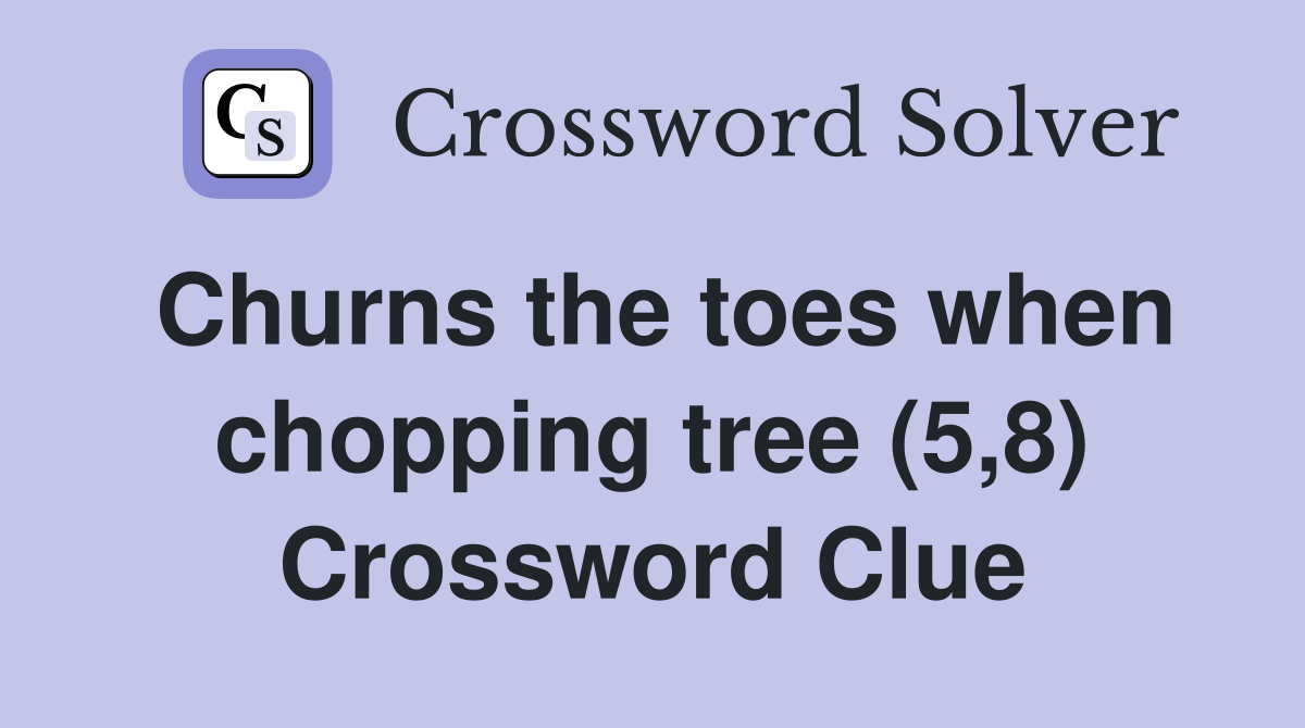 Churns the toes when chopping tree (5,8) Crossword Clue