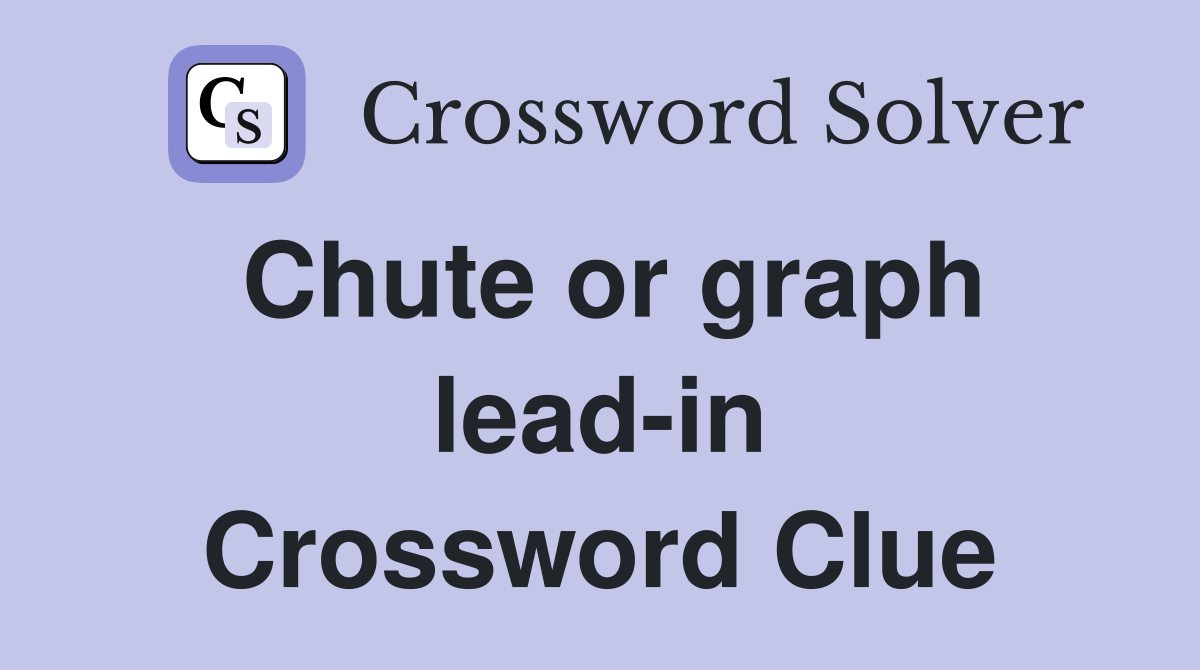 Chute or graph lead-in Crossword Clue