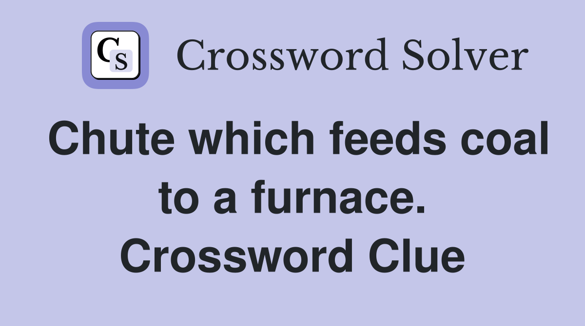 Chute which feeds coal to a furnace. Crossword Clue
