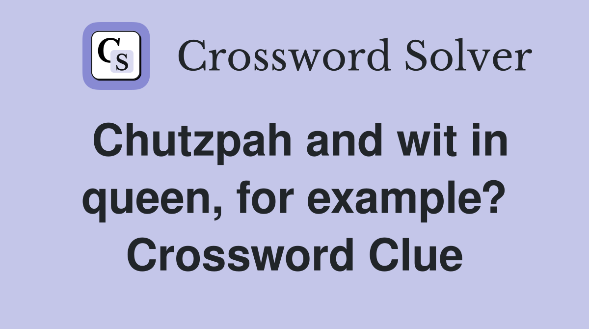 Chutzpah and wit in queen, for example? Crossword Clue