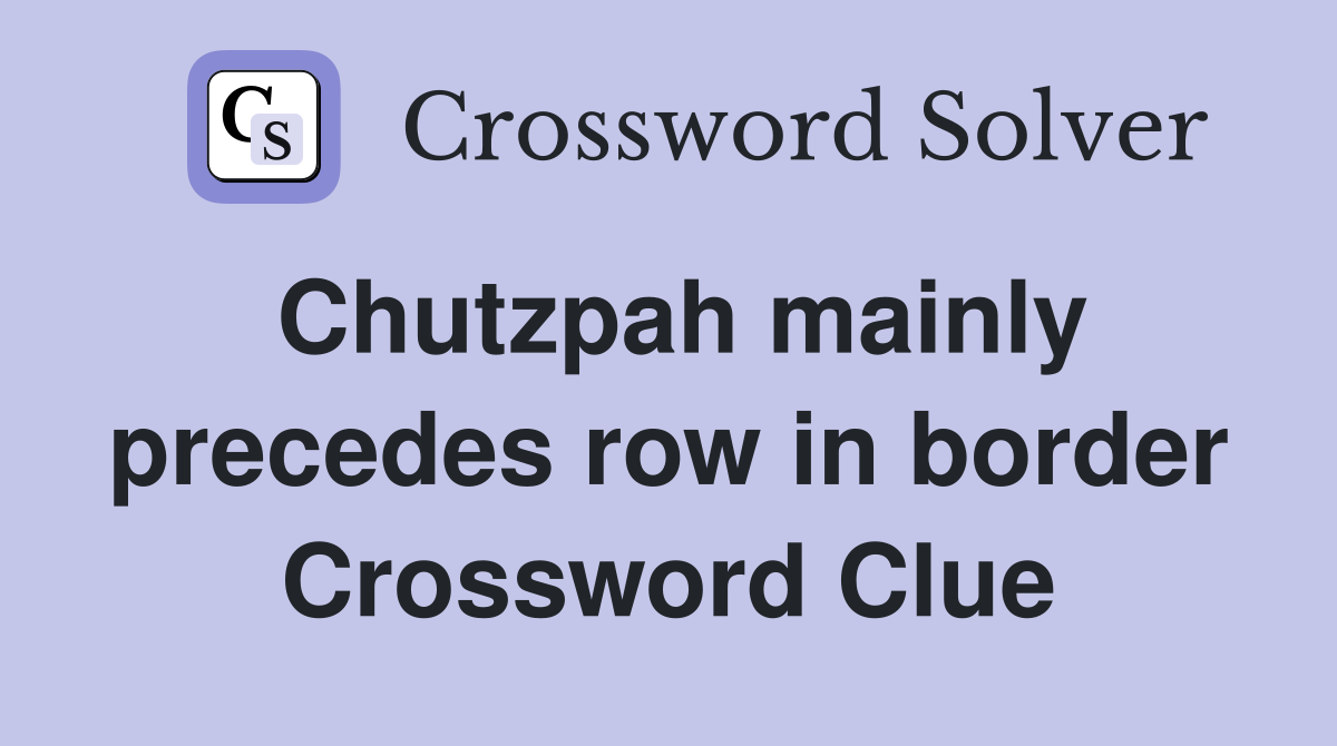 Chutzpah mainly precedes row in border Crossword Clue