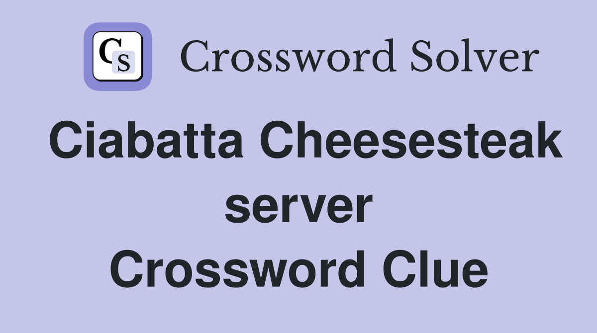 Ciabatta Cheesesteak server Crossword Clue