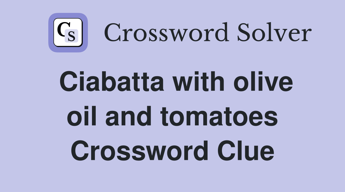 Ciabatta with olive oil and tomatoes Crossword Clue