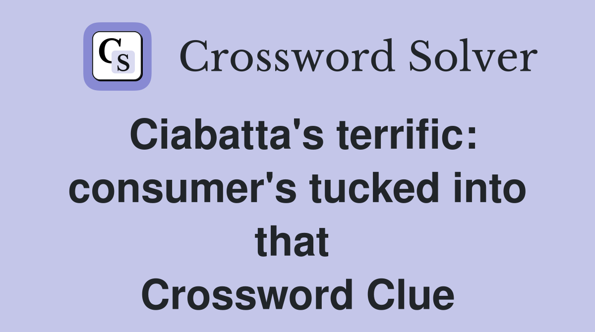 Ciabatta's terrific: consumer's tucked into that  Crossword Clue