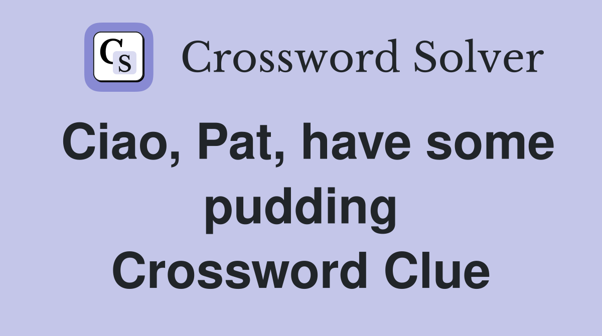 Ciao, Pat, have some pudding Crossword Clue