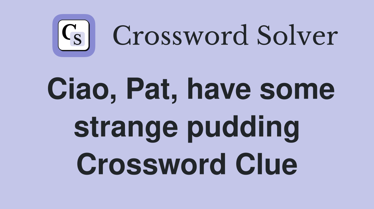 Ciao, Pat, have some strange pudding Crossword Clue