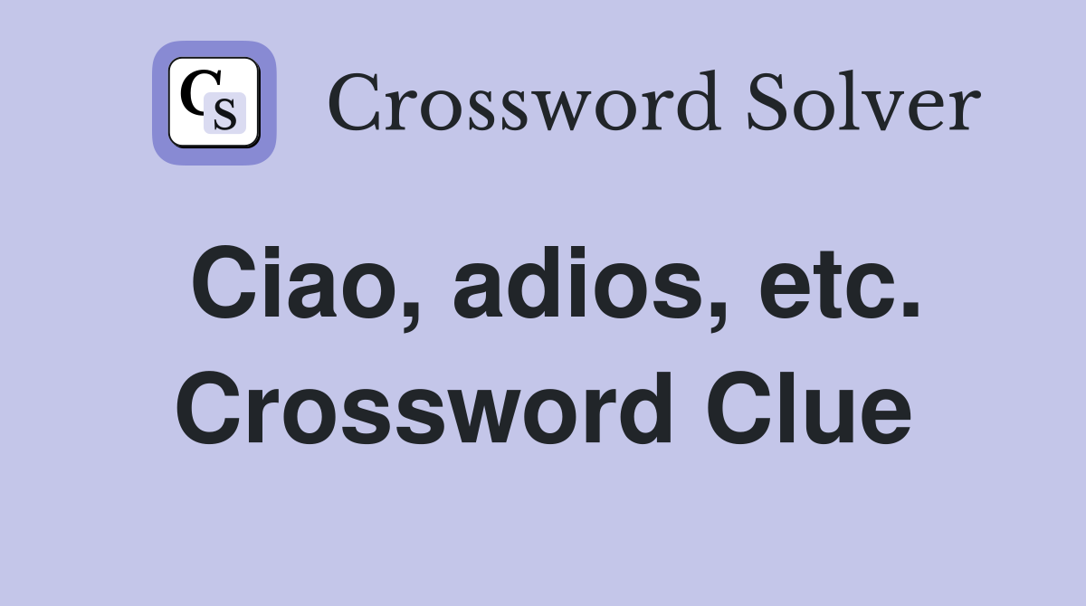 Ciao, adios, etc. Crossword Clue