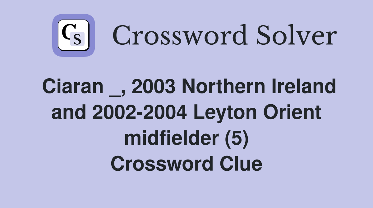 Ciaran _, 2003 Northern Ireland and 2002-2004 Leyton Orient midfielder (5) Crossword Clue