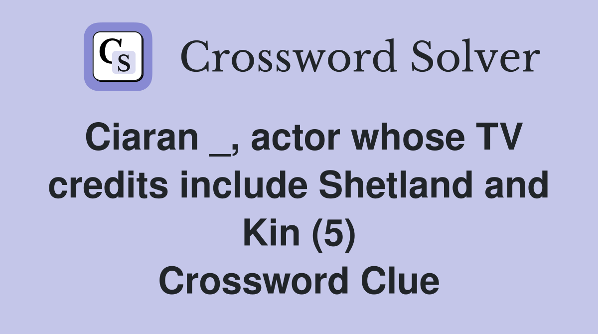 Ciaran _, actor whose TV credits include Shetland and Kin (5) Crossword Clue