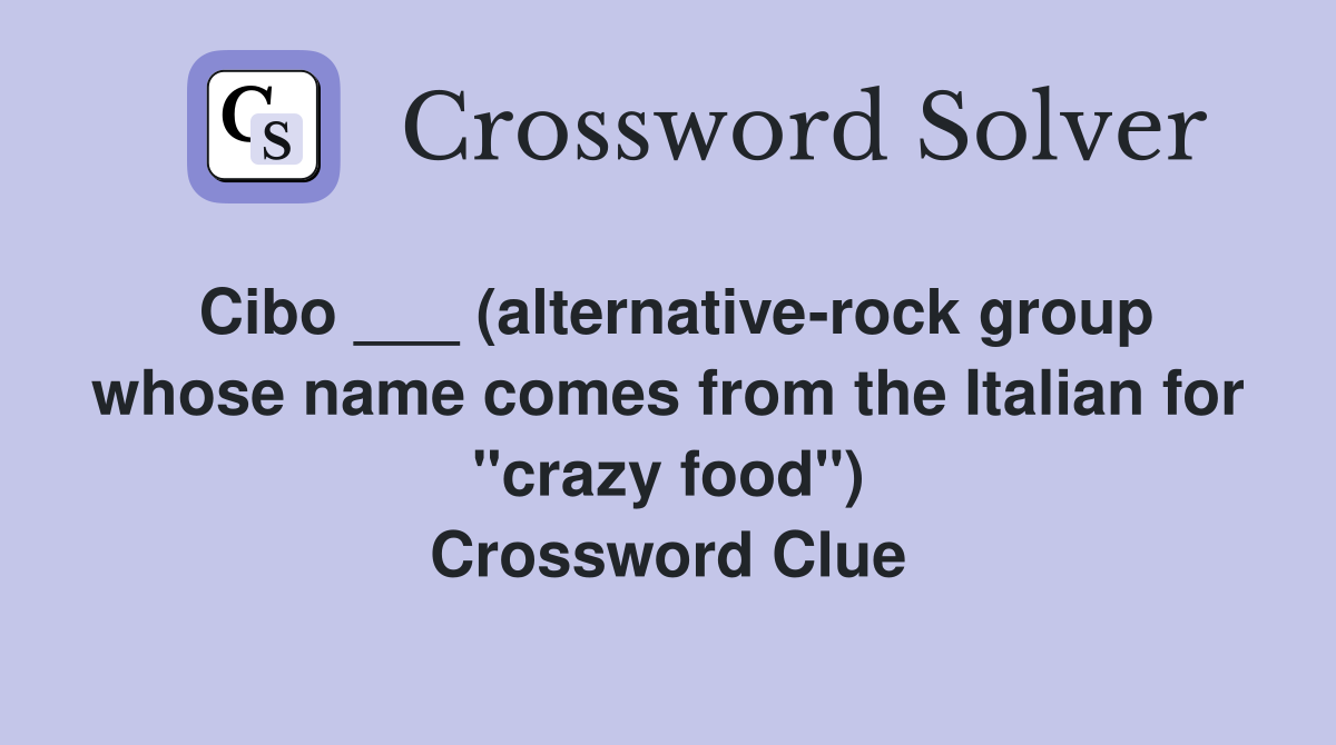 Cibo ___ (alternative-rock group whose name comes from the Italian for "crazy food") Crossword Clue