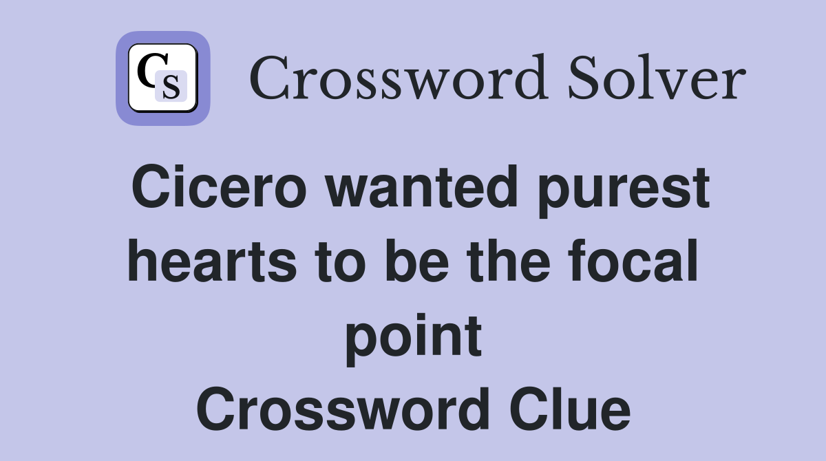 Cicero wanted purest hearts to be the focal point Crossword Clue