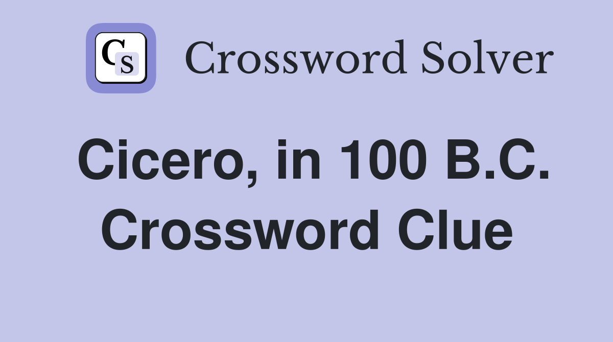 Cicero, in 100 B.C. Crossword Clue