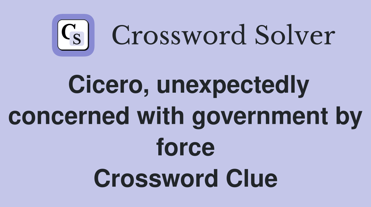 Cicero, unexpectedly concerned with government by force Crossword Clue