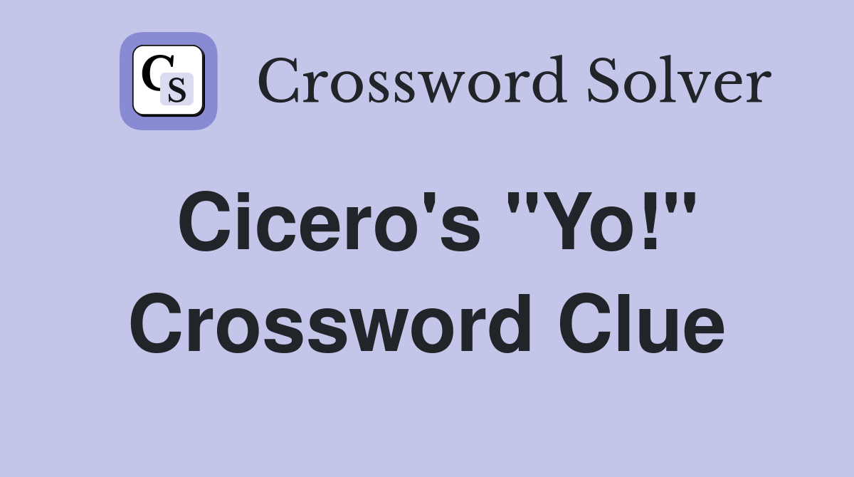 Cicero's "Yo!" Crossword Clue