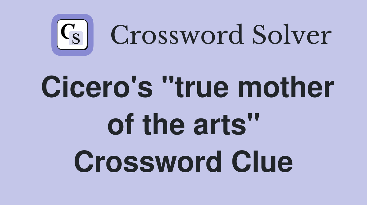 Cicero's "true mother of the arts" Crossword Clue