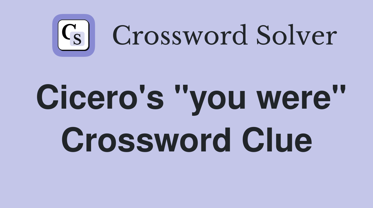 Cicero's "you were" Crossword Clue