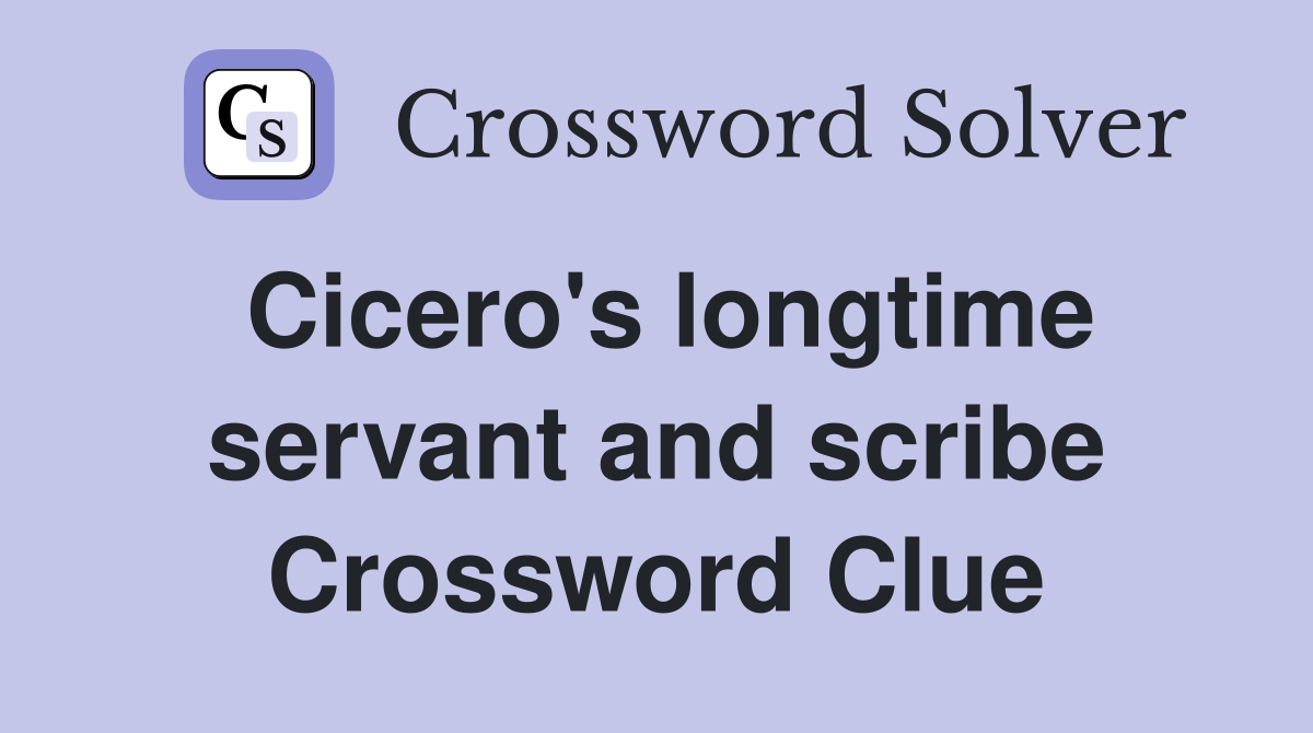 Cicero's longtime servant and scribe Crossword Clue