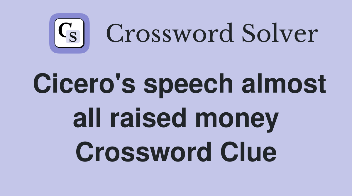 Cicero's speech almost all raised money Crossword Clue