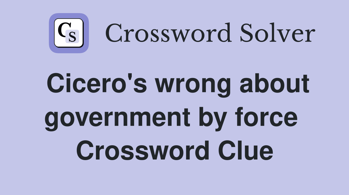 Cicero's wrong about government by force  Crossword Clue