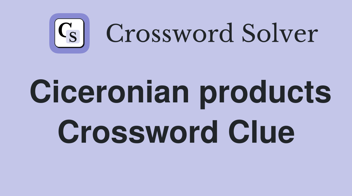 Ciceronian products Crossword Clue