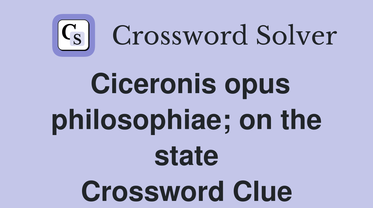 Ciceronis opus philosophiae; on the state Crossword Clue