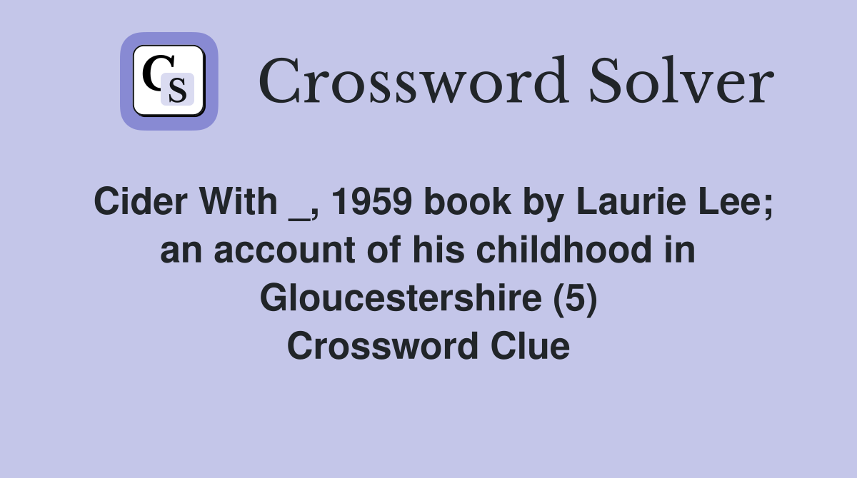 Cider With _, 1959 book by Laurie Lee; an account of his childhood in Gloucestershire (5) Crossword Clue