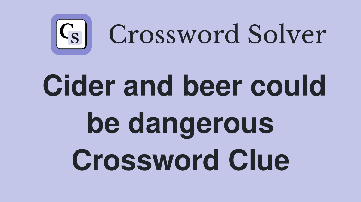 Cider and beer could be dangerous Crossword Clue