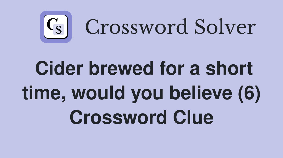 Cider brewed for a short time, would you believe (6) Crossword Clue