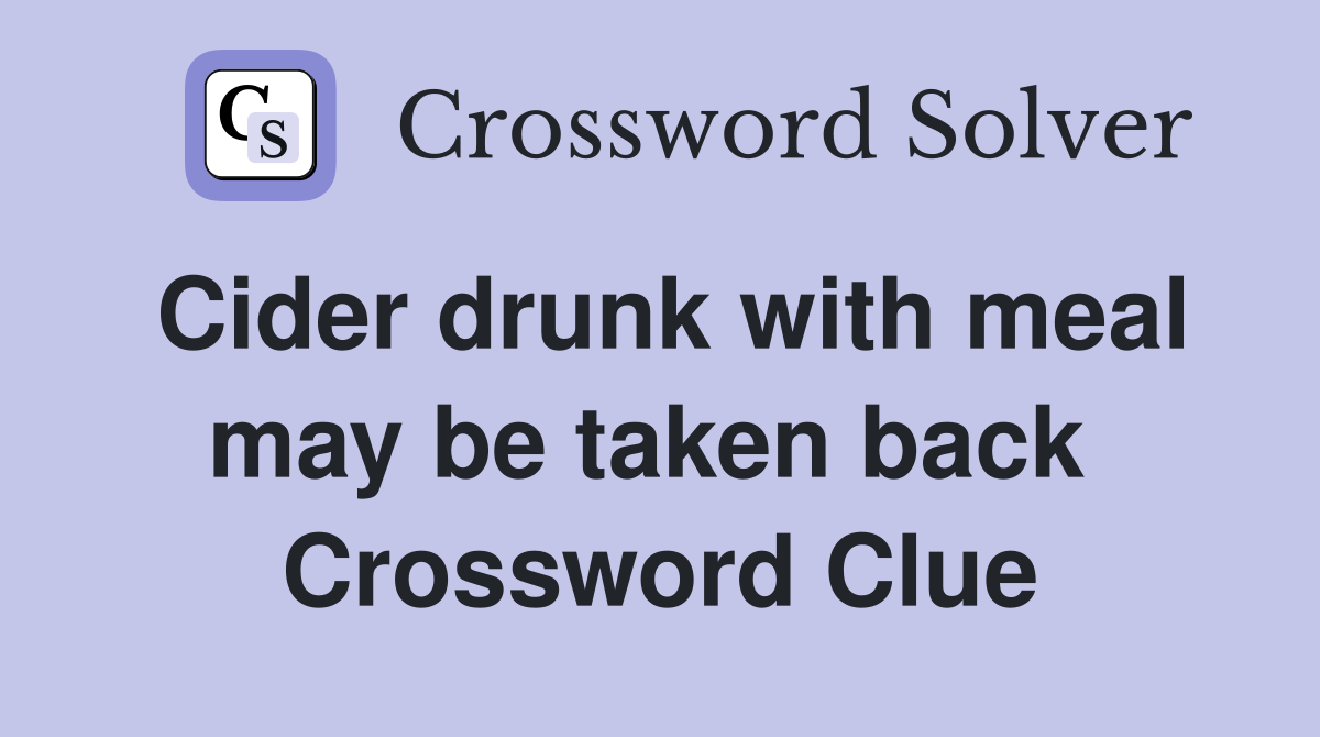 Cider drunk with meal may be taken back  Crossword Clue