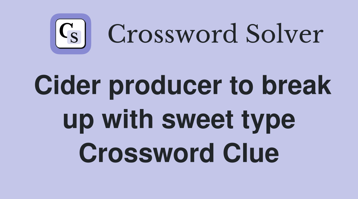 Cider producer to break up with sweet type Crossword Clue