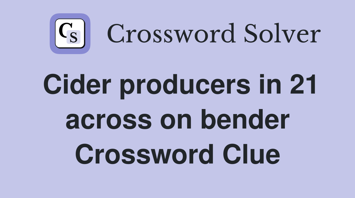 Cider producers in 21 across on bender Crossword Clue