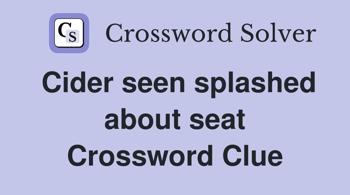 Cider seen splashed about seat Crossword Clue