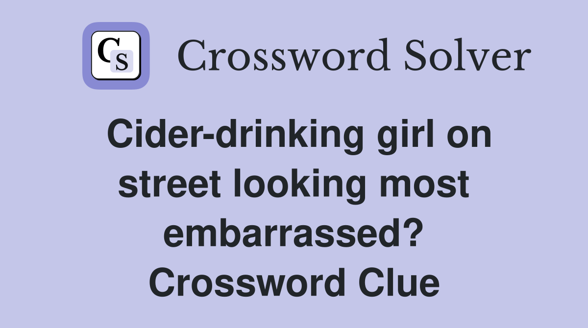 Cider-drinking girl on street looking most embarrassed? Crossword Clue