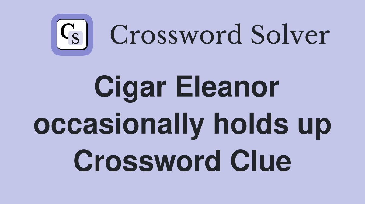 Cigar Eleanor occasionally holds up Crossword Clue