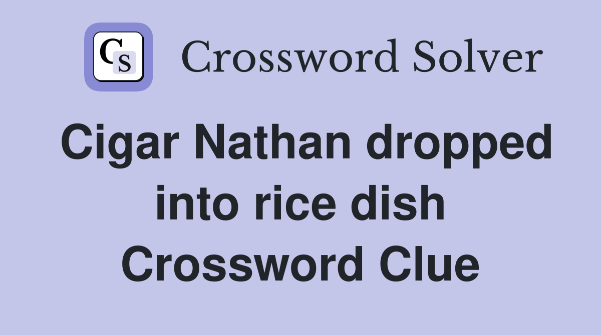 Cigar Nathan dropped into rice dish Crossword Clue