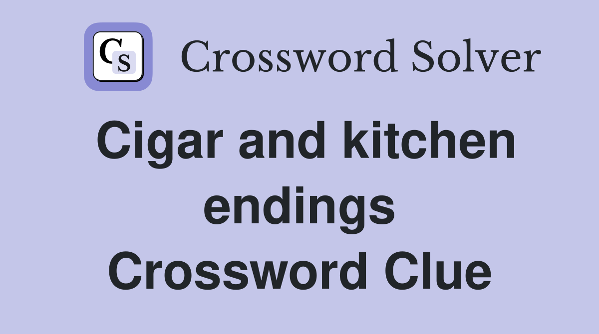Cigar and kitchen endings Crossword Clue