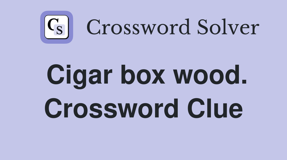 Cigar box wood. Crossword Clue