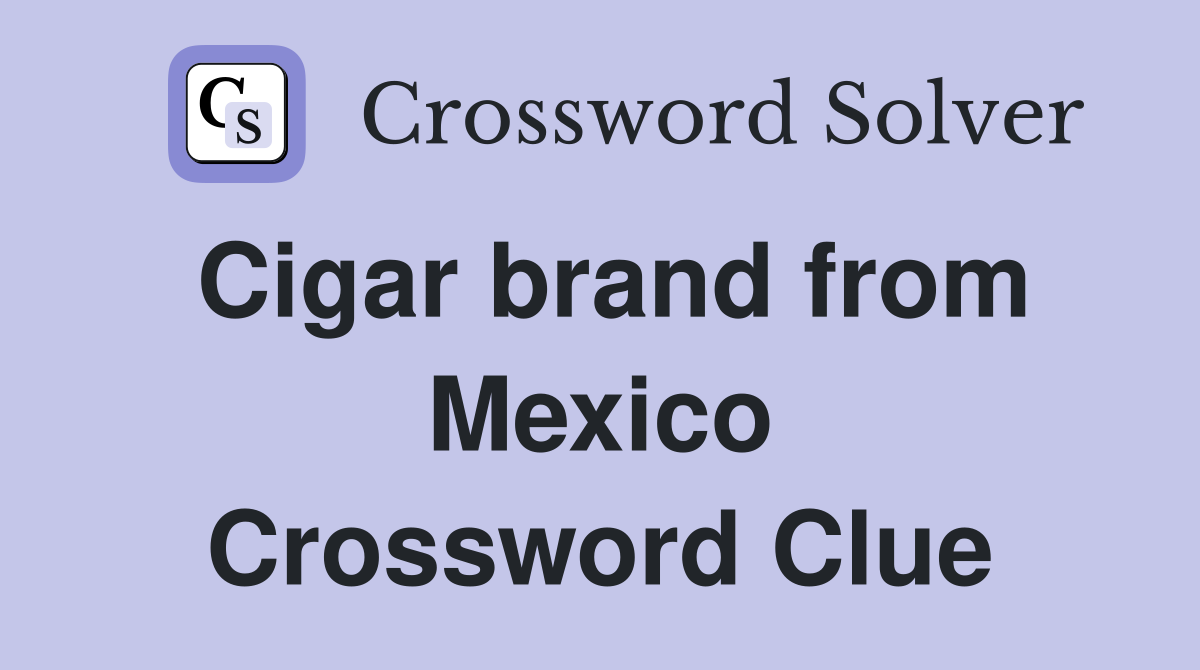 Cigar brand from Mexico Crossword Clue