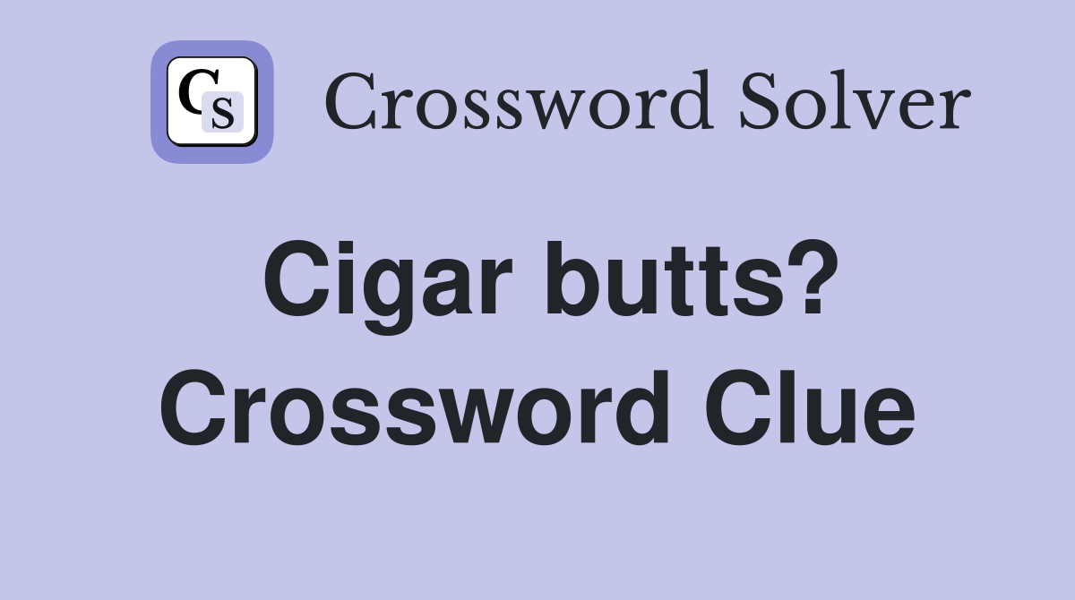 Cigar butts? Crossword Clue