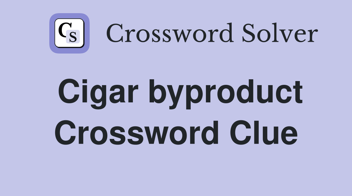 Cigar byproduct Crossword Clue