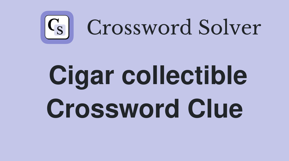 Cigar collectible Crossword Clue