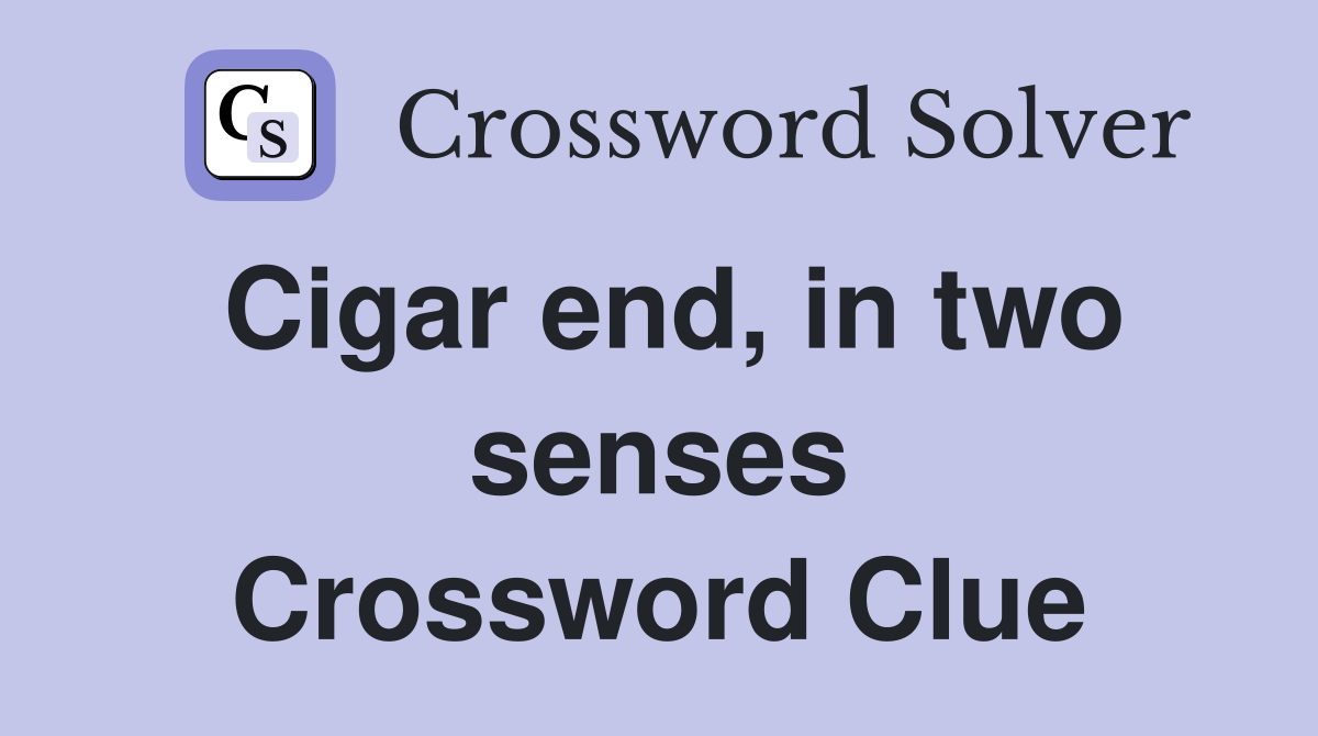 Cigar end, in two senses Crossword Clue