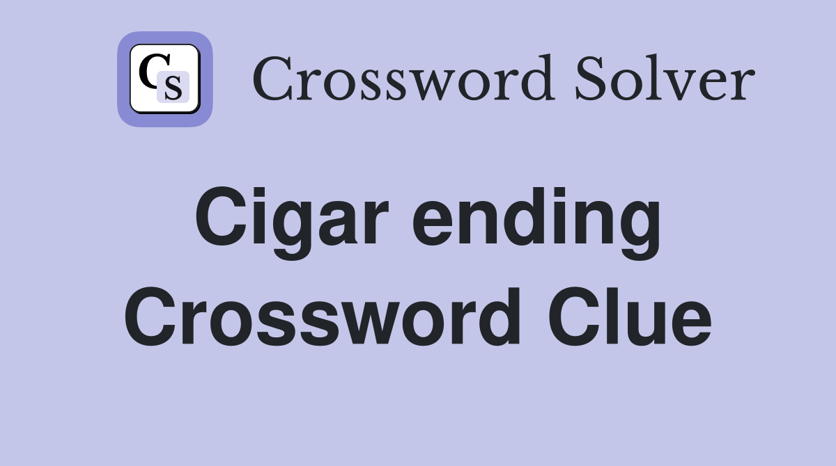 Cigar ending Crossword Clue