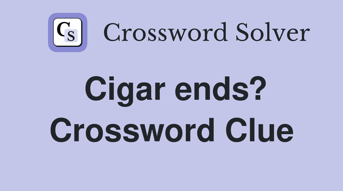 Cigar ends? Crossword Clue
