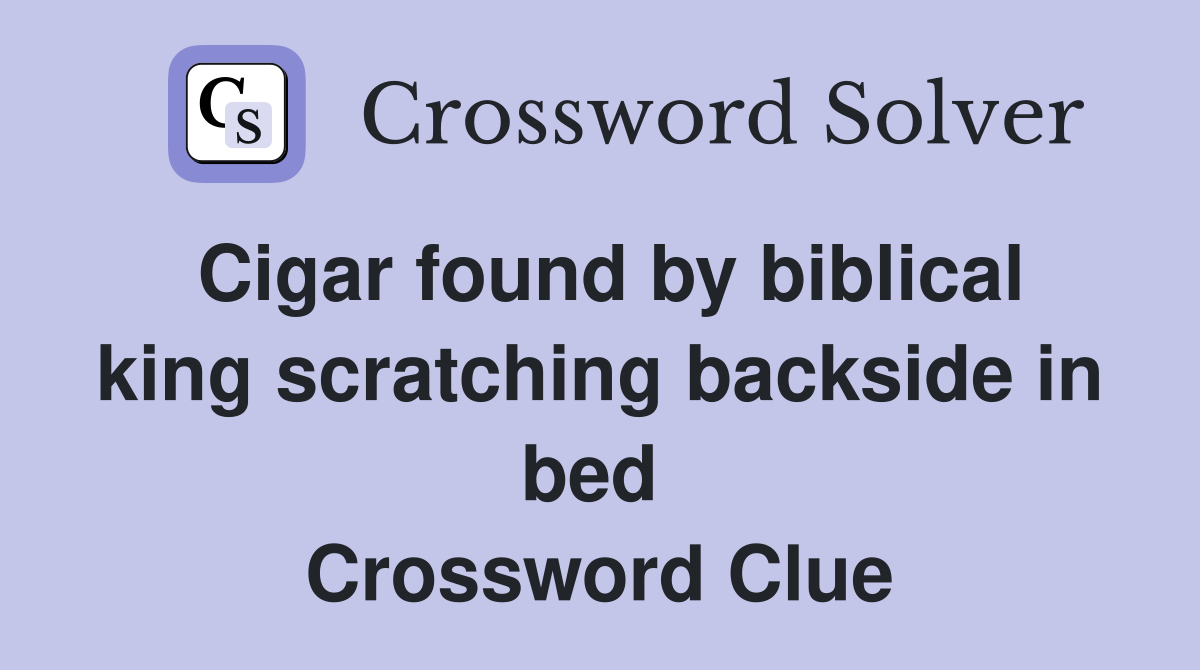 Cigar found by biblical king scratching backside in bed  Crossword Clue