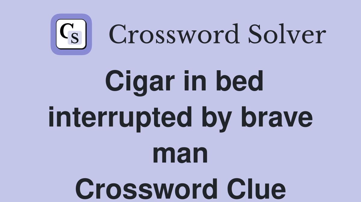 Cigar in bed interrupted by brave man Crossword Clue