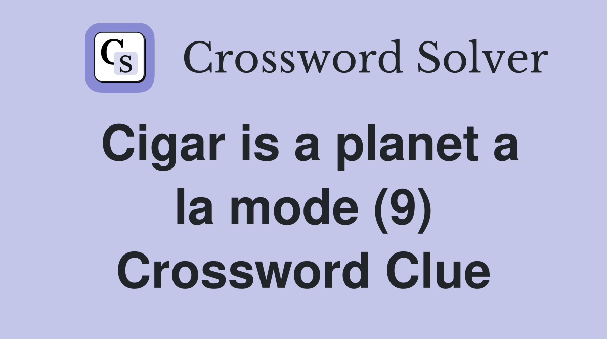 Cigar is a planet a la mode (9) Crossword Clue